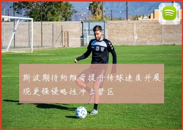 斯波期待约维奇提升传球速度并展现更强侵略性冲击禁区