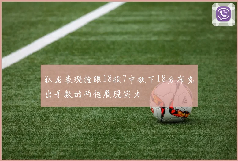 狄龙表现抢眼18投7中砍下18分布克出手数的两倍展现实力