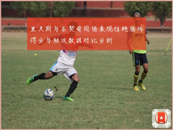 里夫斯与东契奇同场表现惊艳场均得分与助攻数据对比分析