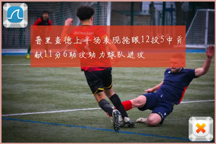 普里查德上半场表现抢眼12投5中贡献11分6助攻助力球队进攻