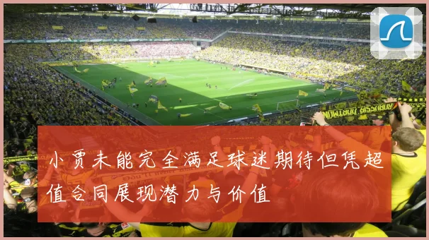 小贾未能完全满足球迷期待但凭超值合同展现潜力与价值