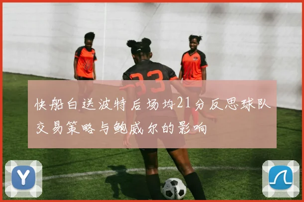 快船白送波特后场均21分反思球队交易策略与鲍威尔的影响