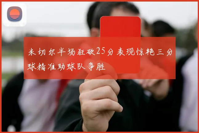 米切尔半场狂砍25分表现惊艳三分球精准助球队争胜